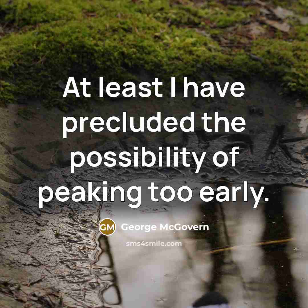 “At least I have precluded the possibility of peaking too early.” quote by George McGovern