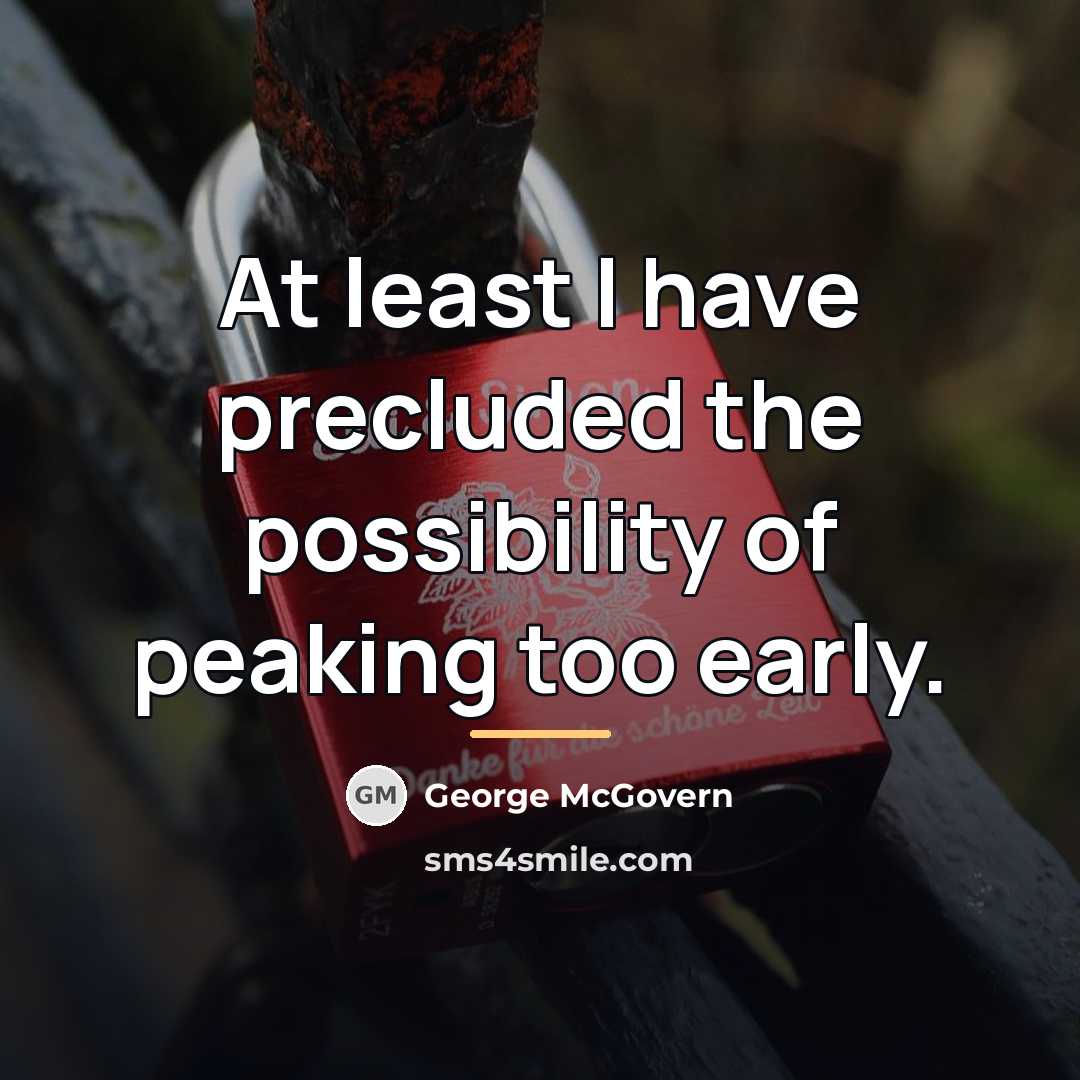 “At least I have precluded the possibility of peaking too…” quote by George McGovern
