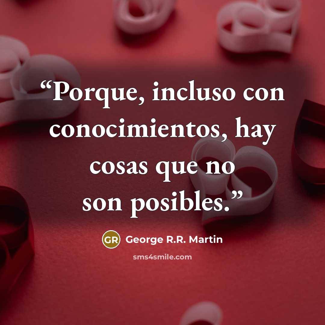 “Porque, incluso con conocimientos, hay cosas que no son posibles.” quote by George R.R. Martin