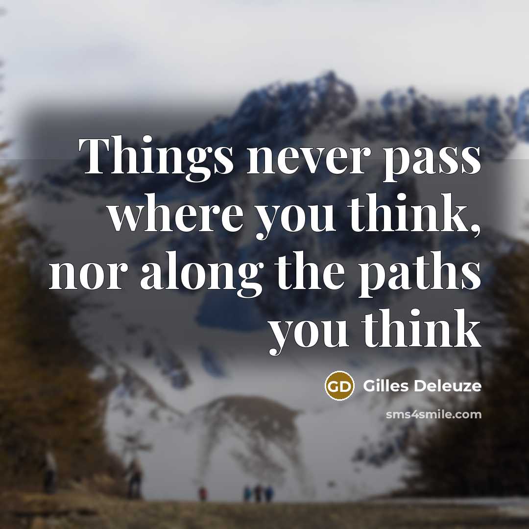 “Things never pass where you think, nor along the paths…” quote by Gilles Deleuze