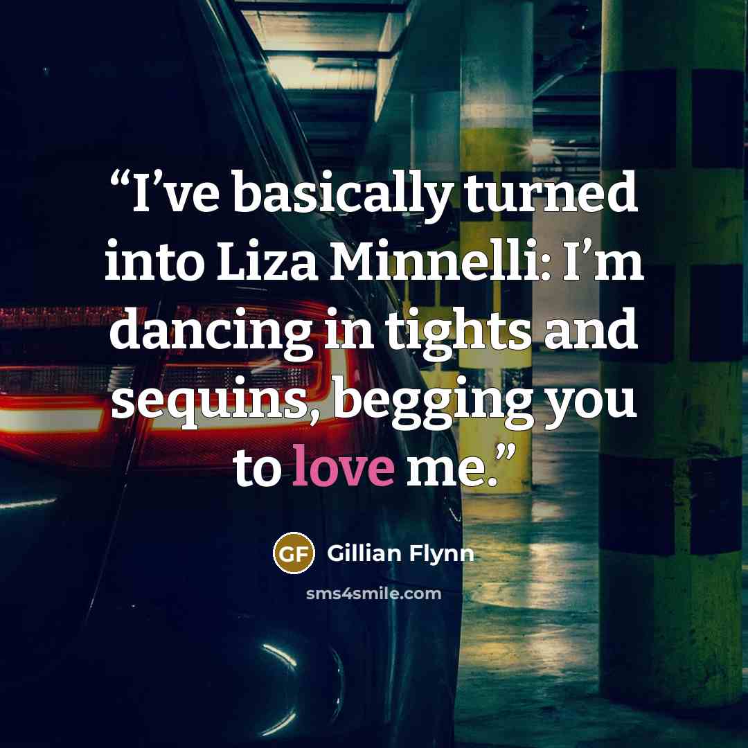 “I’ve basically turned into Liza Minnelli: I’m dancing in tights and sequins, begging you to love me.” quote by Gillian Flynn