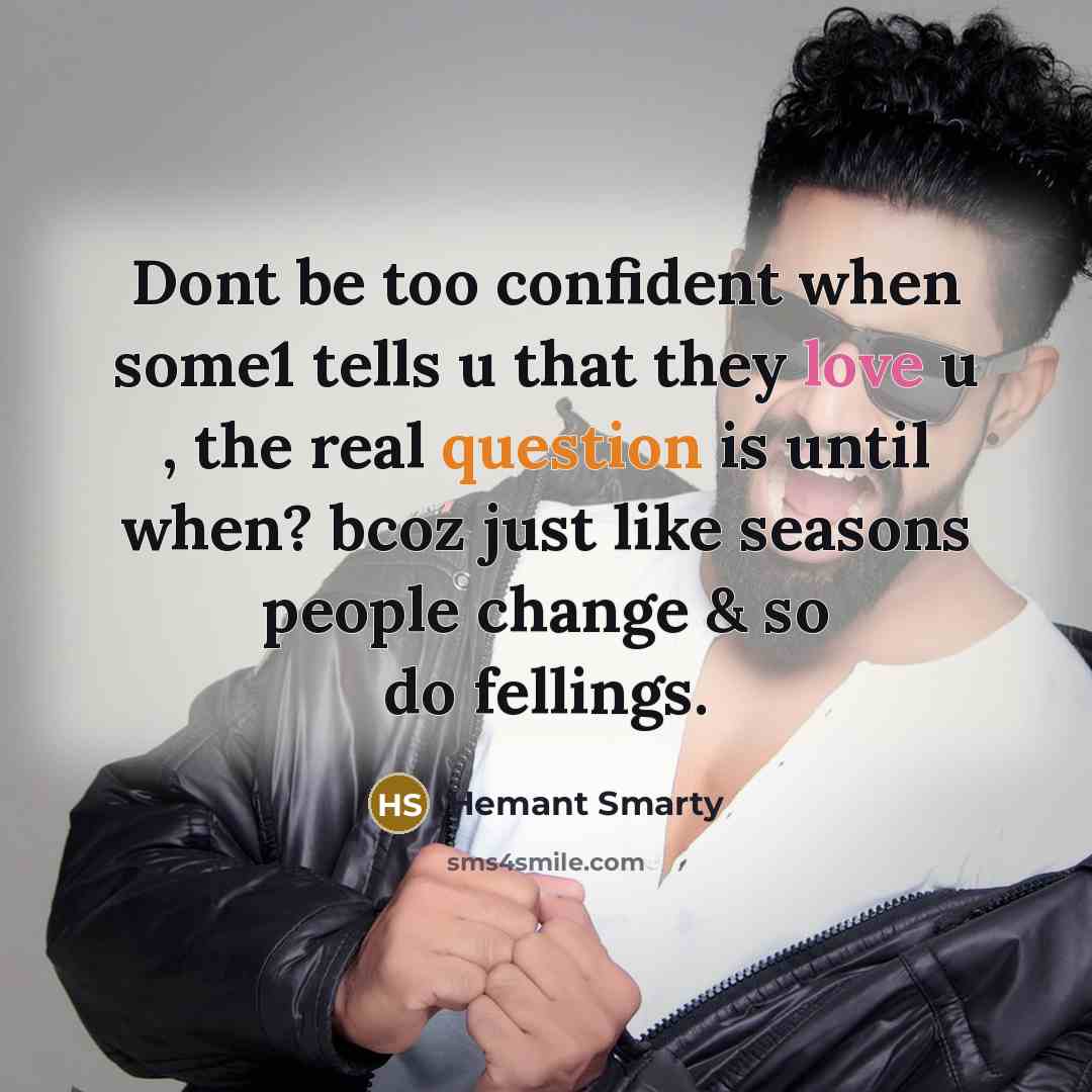 “Dont be too confident when some1 tells u that they love u , the real question is until when? bcoz just like seasons people change & so do fellings.” quote by Hemant Smarty