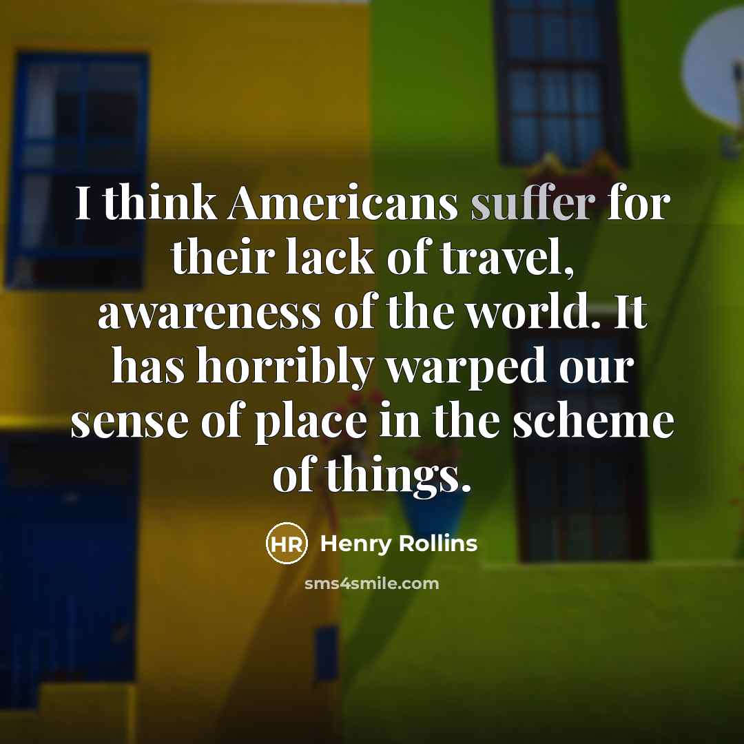 “I think Americans suffer for their lack of travel, awareness…” quote by Henry Rollins