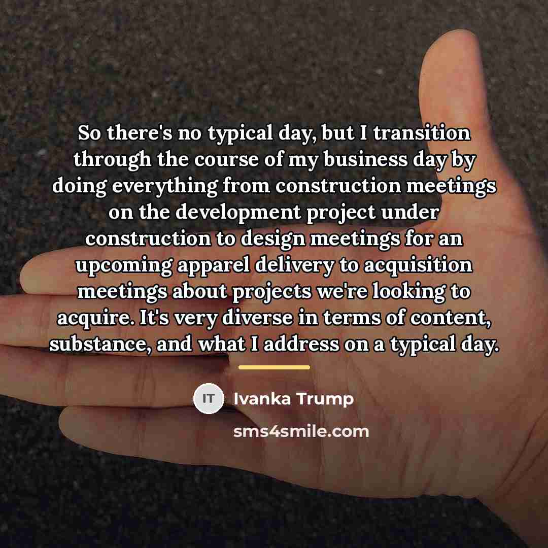“So there's no typical day, but I transition through the…” quote by Ivanka Trump