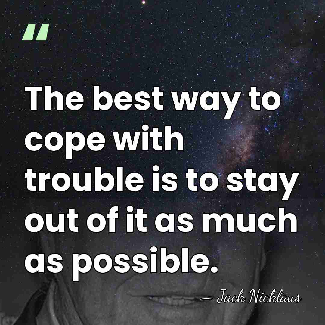 The best way to cope with trouble is to stay out of&hellip; - Jack Nicklaus