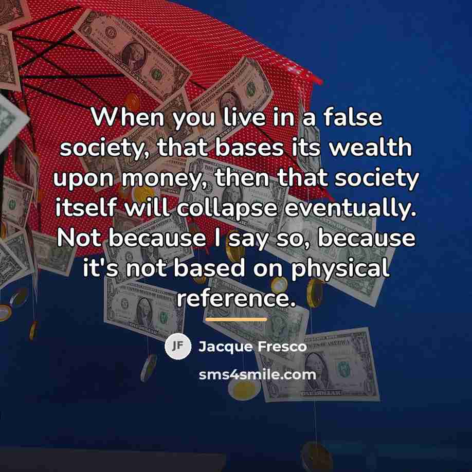 “When you live in a false society, that bases its…” quote by Jacque Fresco