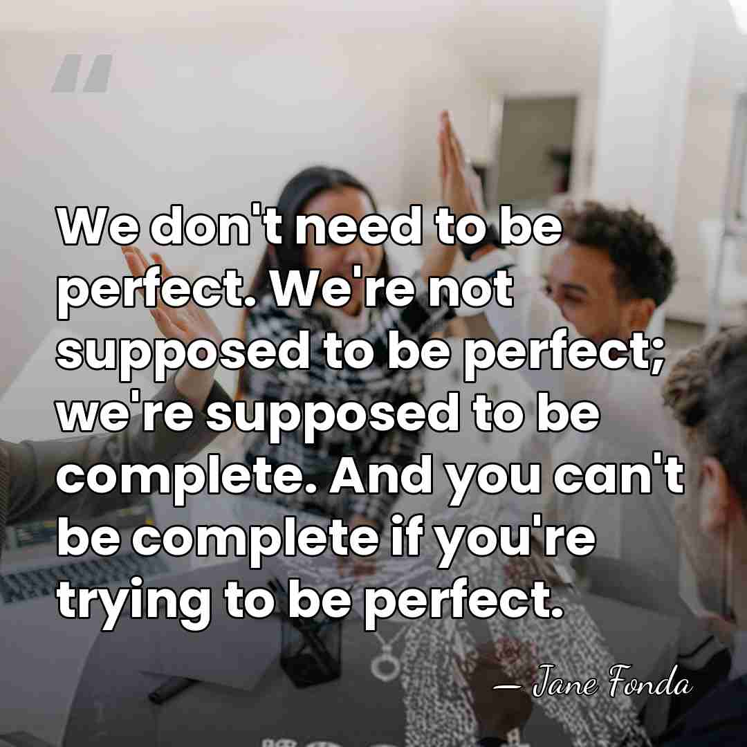 We don't need to be perfect. We're not supposed to be perfect;&hellip; - Jane Fonda
