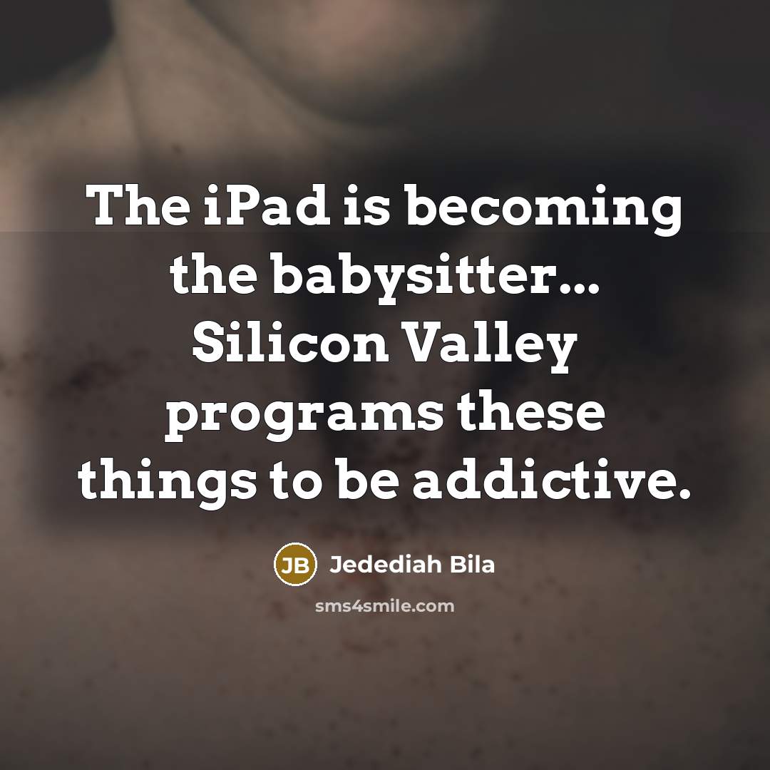 “The iPad is becoming the babysitter... Silicon Valley programs these…” quote by Jedediah Bila