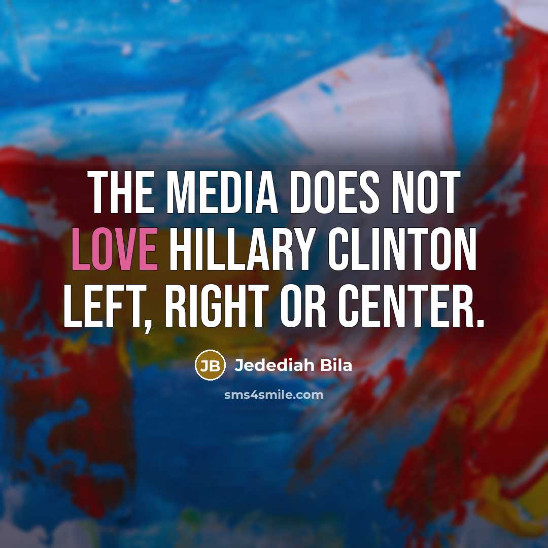 “The media does not love Hillary Clinton left, right or…” quote by Jedediah Bila