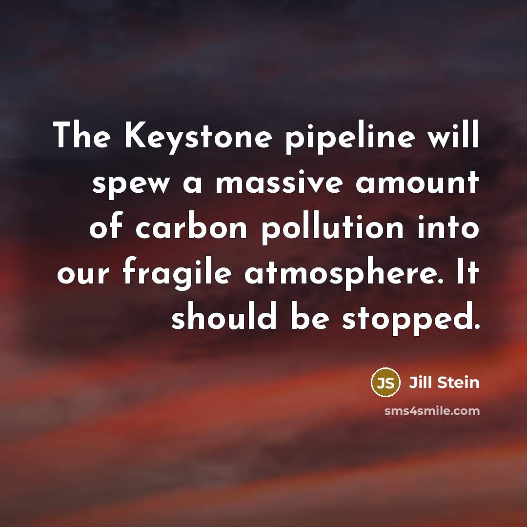 “The Keystone pipeline will spew a massive amount of carbon…” quote by Jill Stein