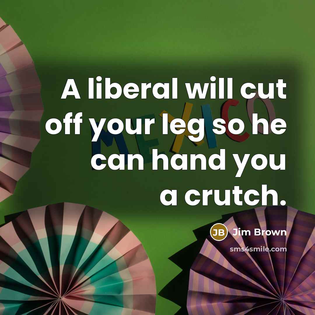 “A liberal will cut off your leg so he can…” quote by Jim Brown