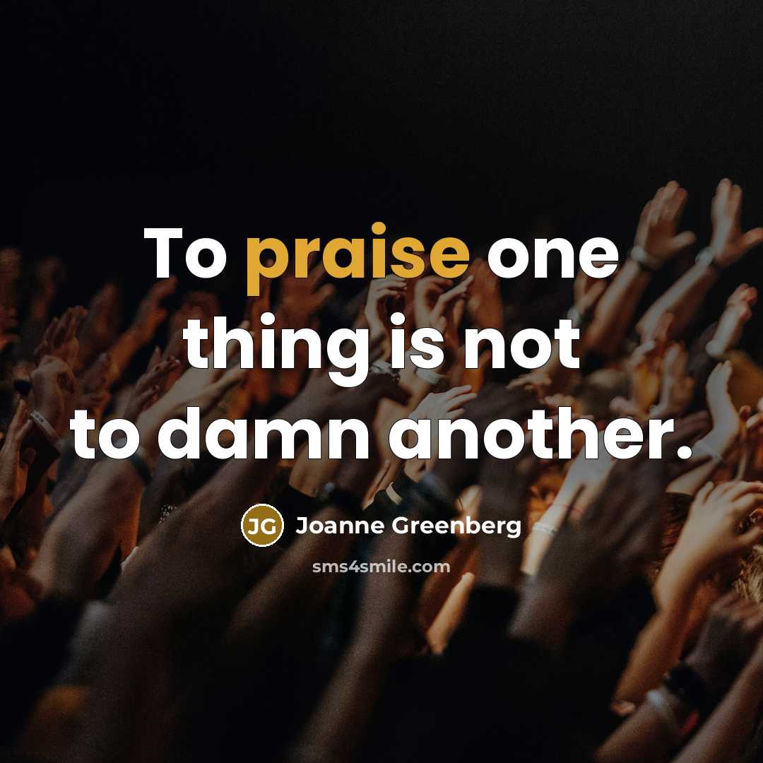 “To praise one thing is not to damn another.” quote by Joanne Greenberg