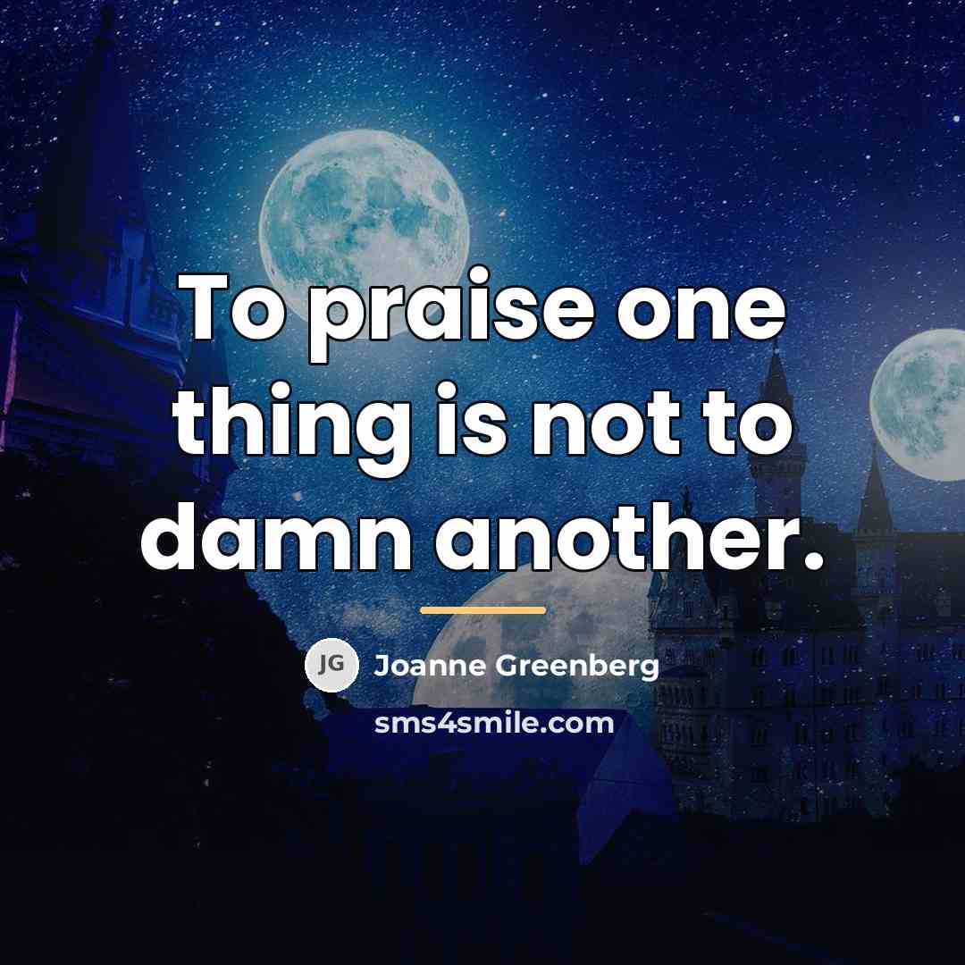 “To praise one thing is not to damn another.…” quote by Joanne Greenberg