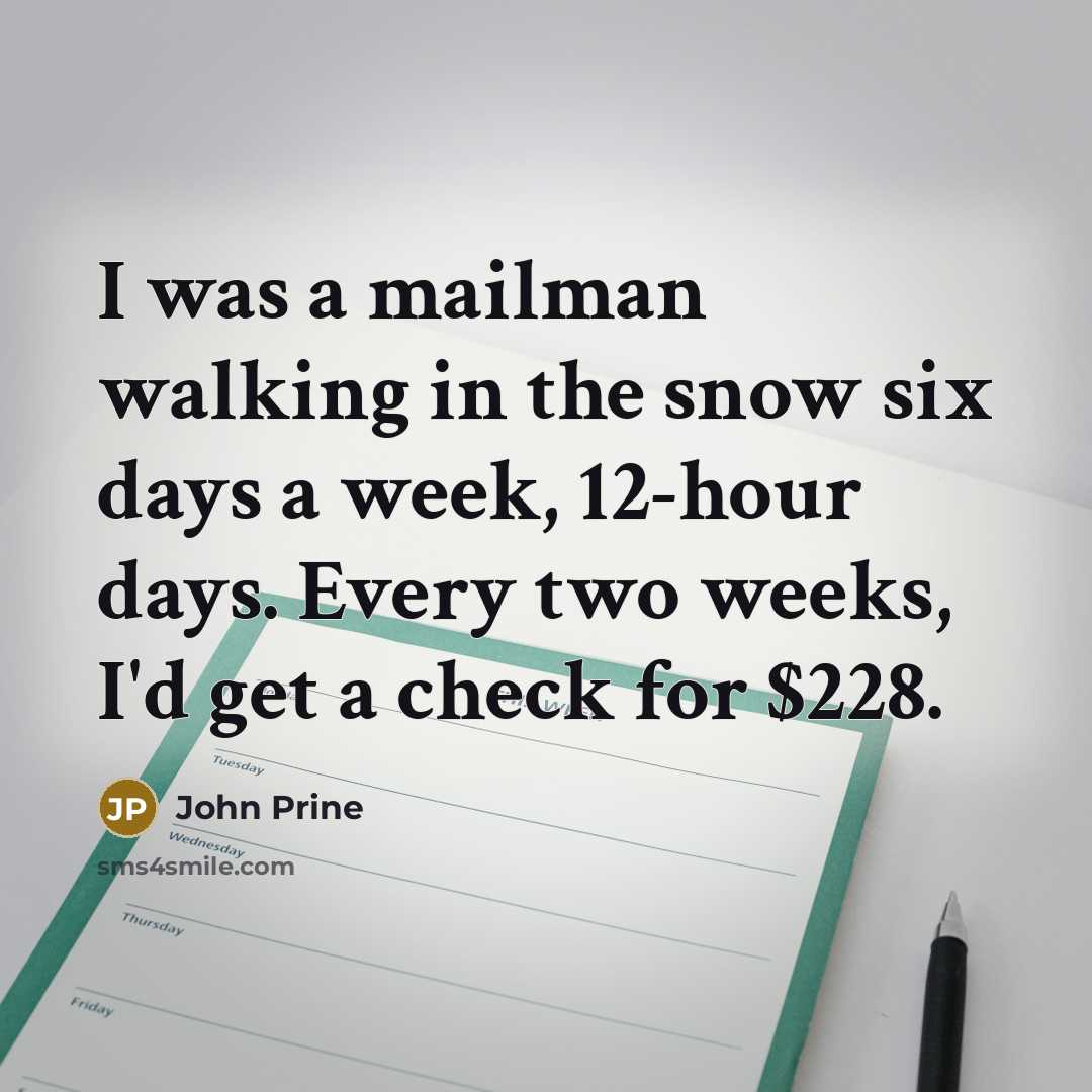 “I was a mailman walking in the snow six days…” quote by John Prine