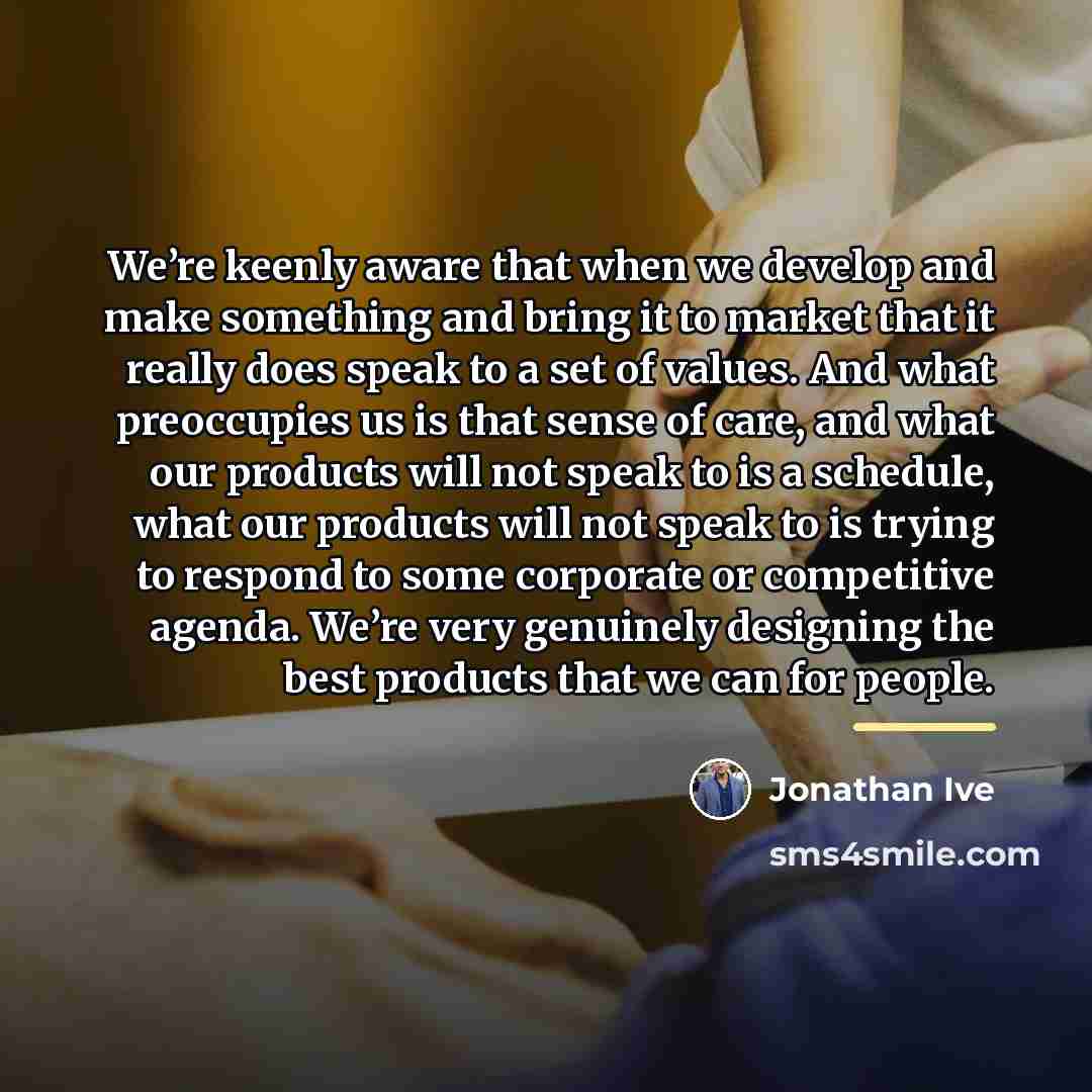 “We’re keenly aware that when we develop and make something…” quote by Jonathan Ive