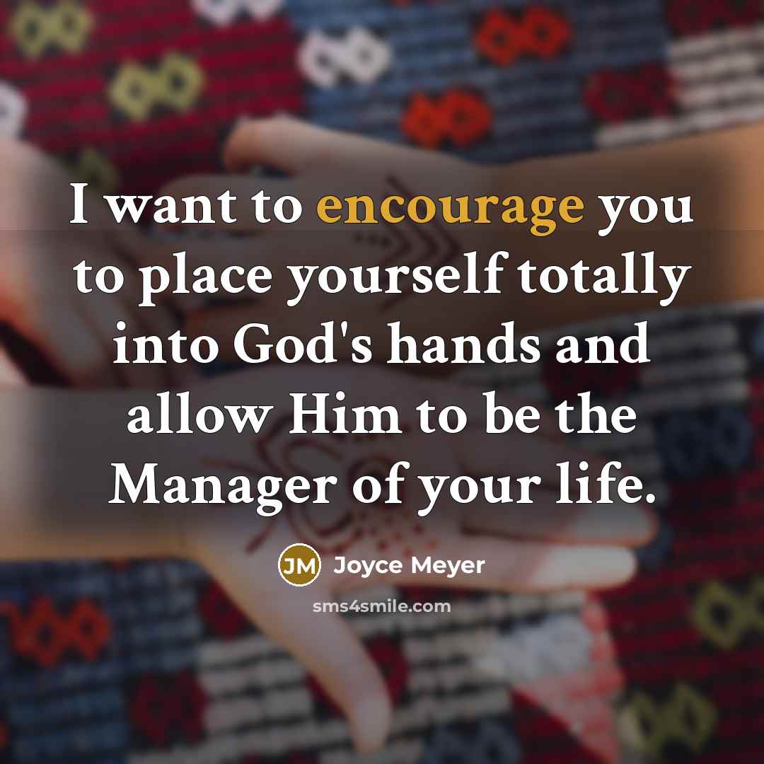 “I want to encourage you to place yourself totally into God's hands and allow Him to be the Manager of your life.” quote by Joyce Meyer