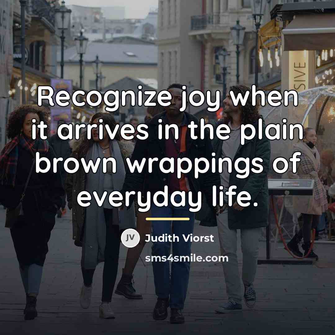 “Recognize joy when it arrives in the plain brown wrappings…” quote by Judith Viorst