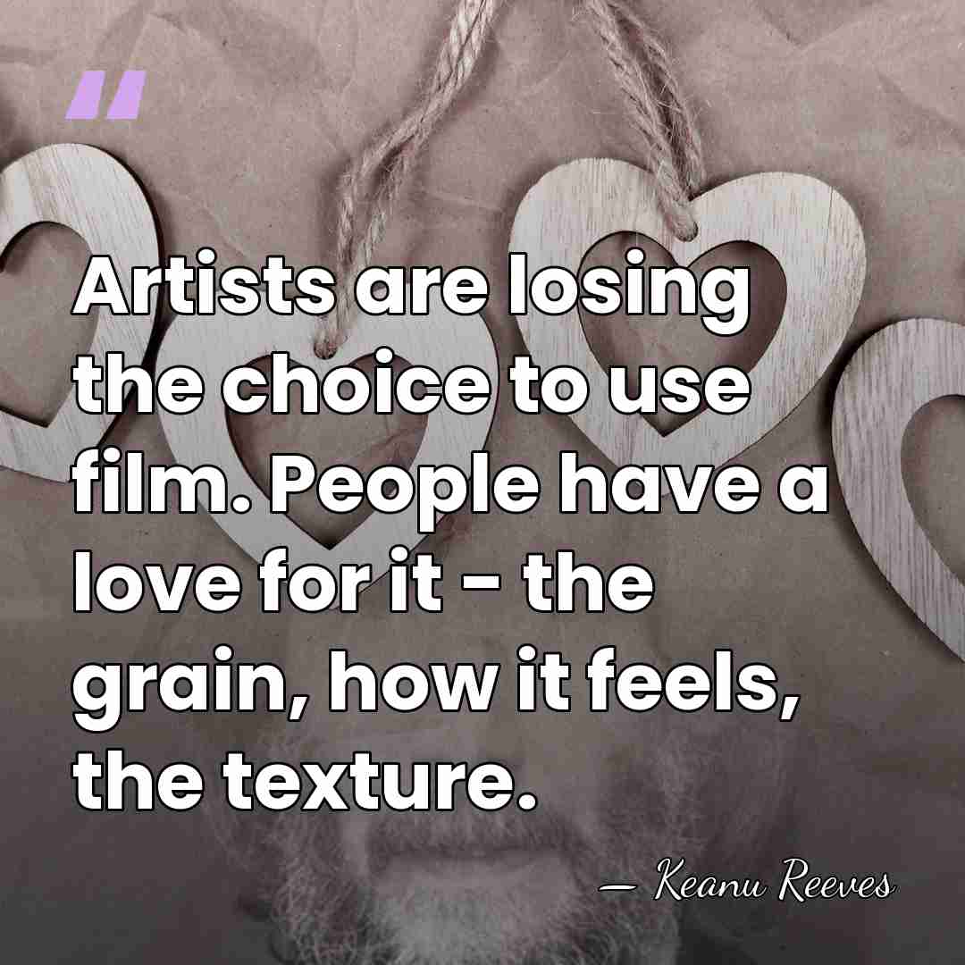 Artists are losing the choice to use film. People have a love&hellip; - Keanu Reeves