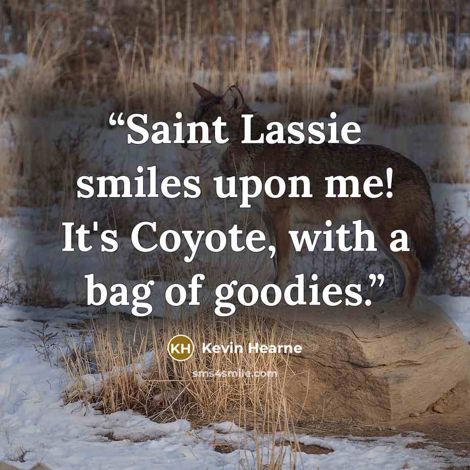 “Saint Lassie smiles upon me! It's Coyote, with a bag of goodies.” quote by Kevin Hearne