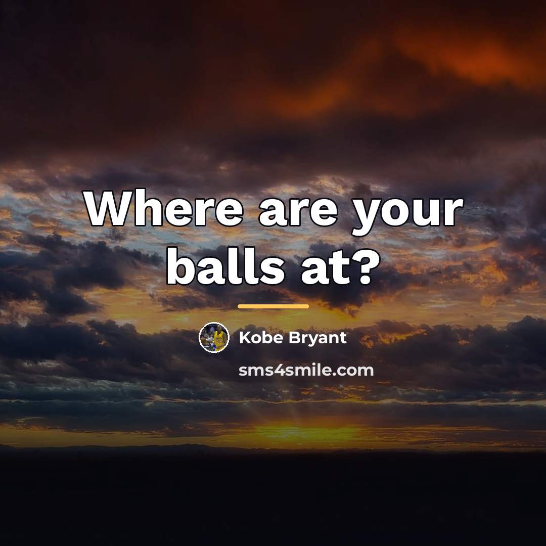 “Where are your balls at?…” quote by Kobe Bryant