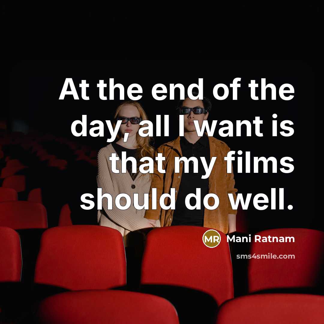 “At the end of the day, all I want is…” quote by Mani Ratnam