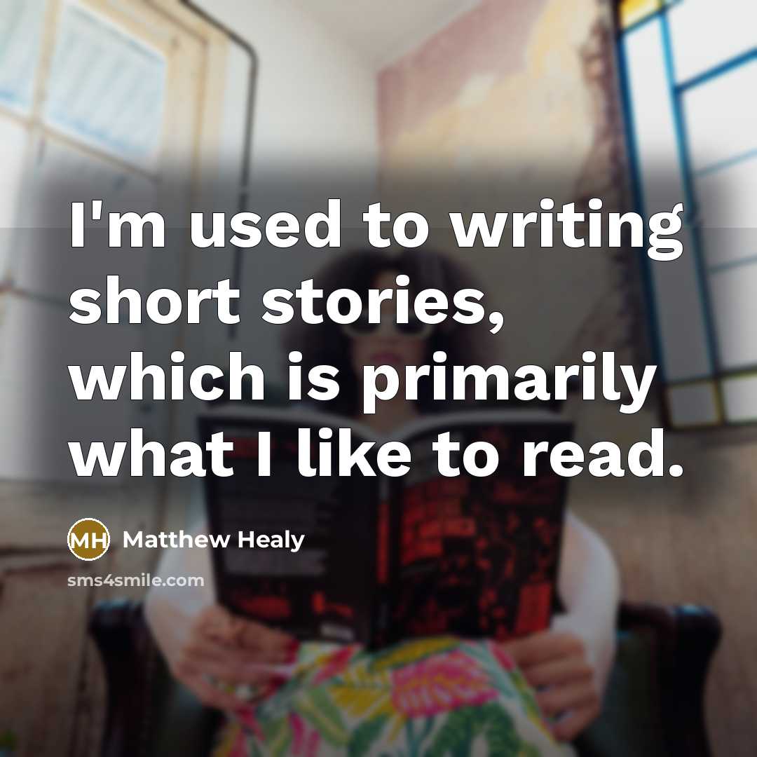 “I'm used to writing short stories, which is primarily what I like to read.” quote by Matthew Healy