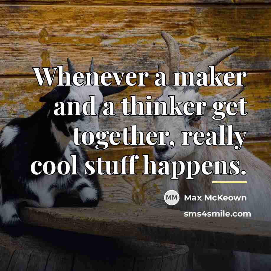 “Whenever a maker and a thinker get together, really cool…” quote by Max McKeown