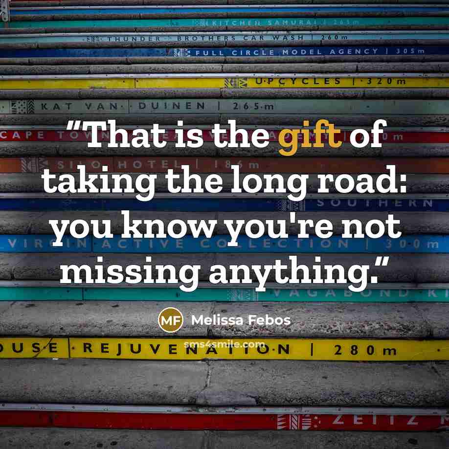 “That is the gift of taking the long road: you know you're not missing anything.” quote by Melissa Febos