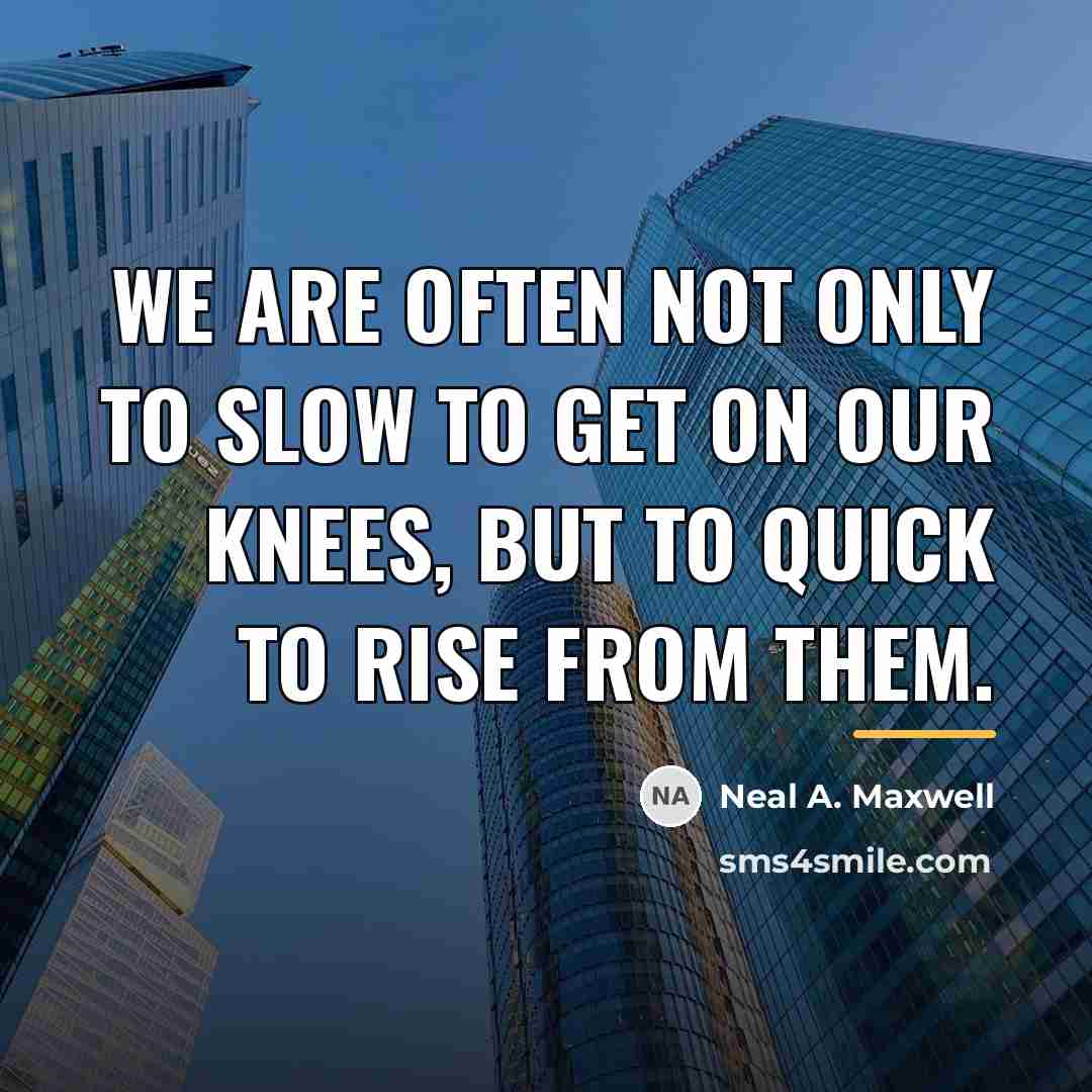 “We are often not only to slow to get on…” quote by Neal A. Maxwell