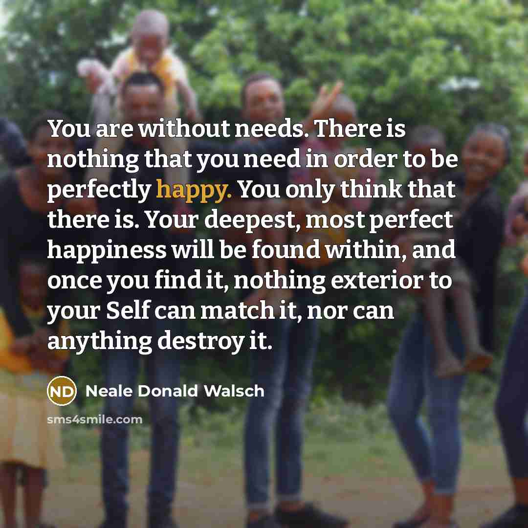 “You are without needs. There is nothing that you need…” quote by Neale Donald Walsch