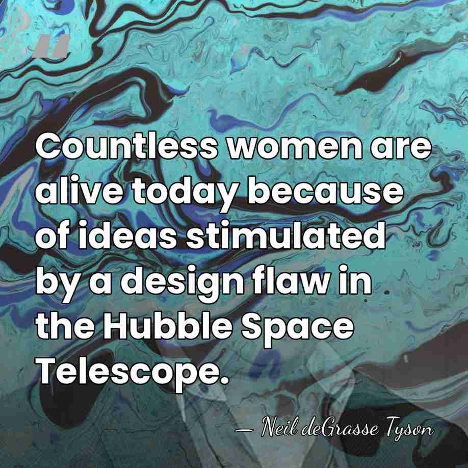 Countless women are alive today because of ideas stimulated by a design&hellip; - Neil deGrasse Tyson