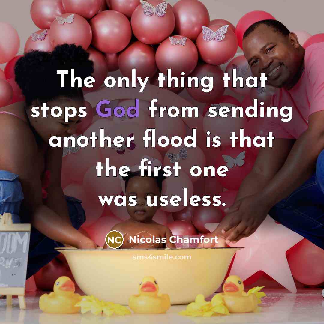 “The only thing that stops God from sending another flood…” quote by Nicolas Chamfort
