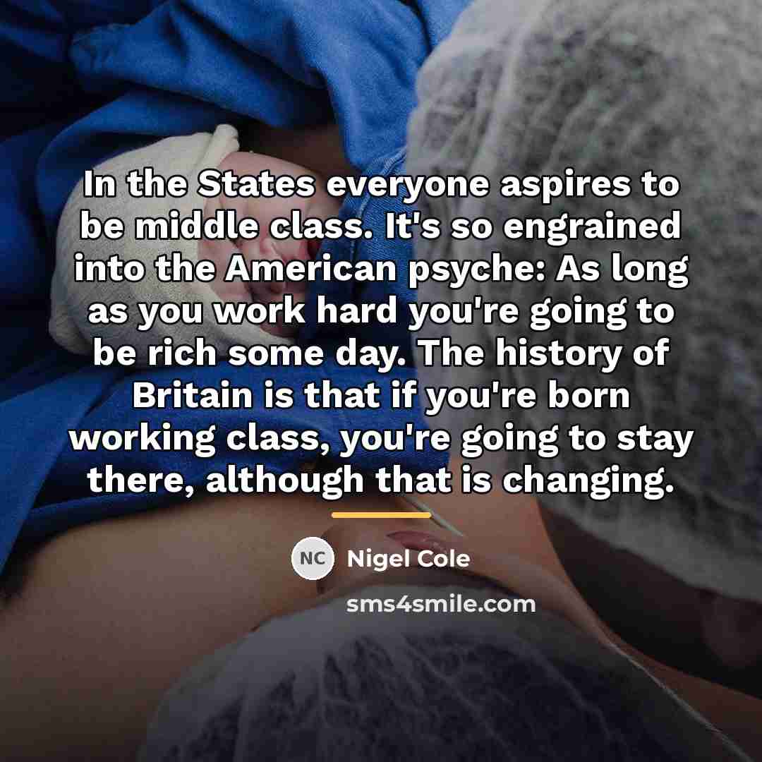 “In the States everyone aspires to be middle class. It's…” quote by Nigel Cole