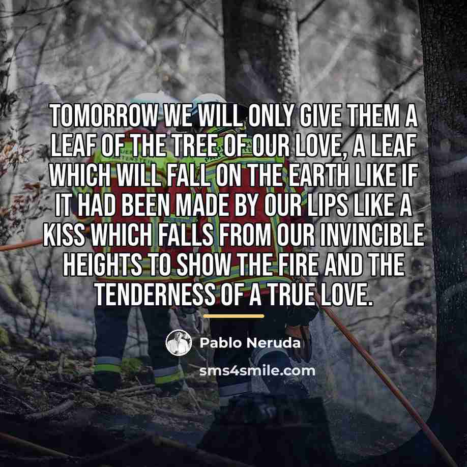 “Tomorrow we will only give them a leaf of the…” quote by Pablo Neruda