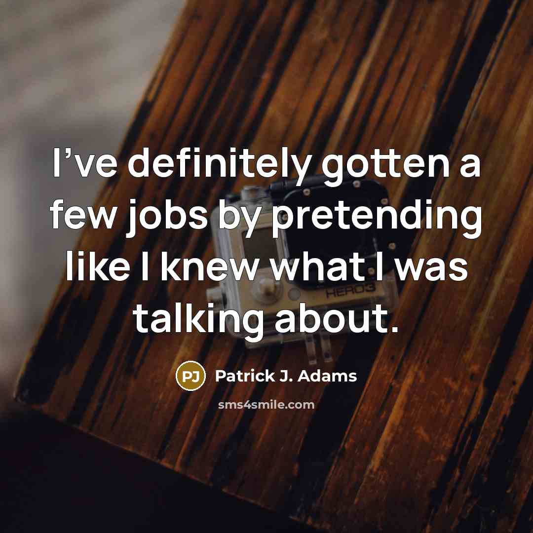 “I've definitely gotten a few jobs by pretending like I…” quote by Patrick J. Adams