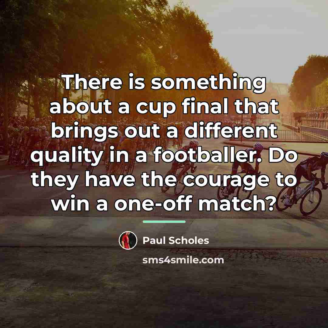 “There is something about a cup final that brings out…” quote by Paul Scholes