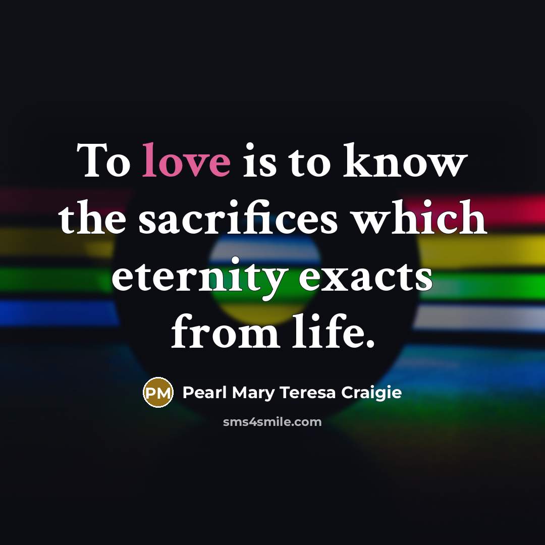 “To love is to know the sacrifices which eternity exacts…” quote by Pearl Mary Teresa Craigie