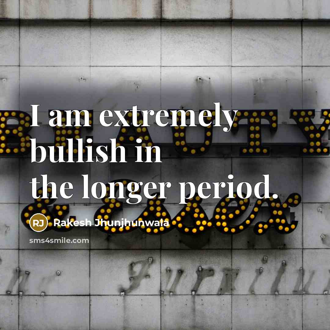 “I am extremely bullish in the longer period.…” quote by Rakesh Jhunjhunwala