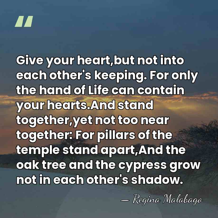 Give your heart,but not into each other's keeping. For only the hand&hellip; - Regina Malabago