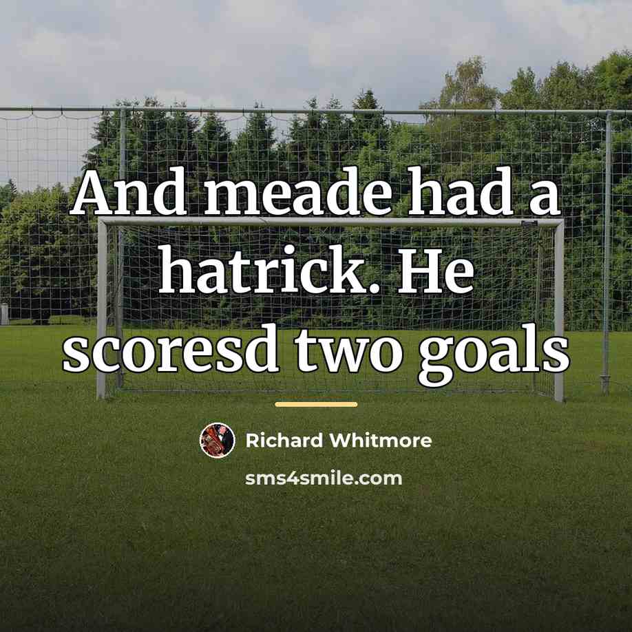 “And meade had a hatrick. He scoresd two goals…” quote by Richard Whitmore