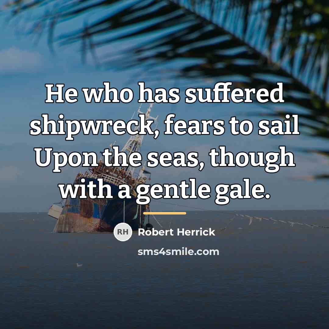 “He who has suffered shipwreck, fears to sail Upon the…” quote by Robert Herrick