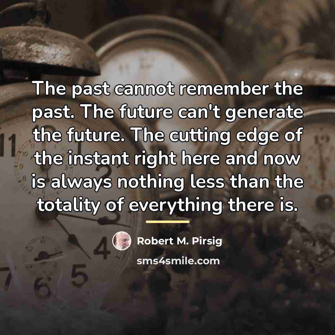“The past cannot remember the past. The future can't generate…” quote by Robert M. Pirsig