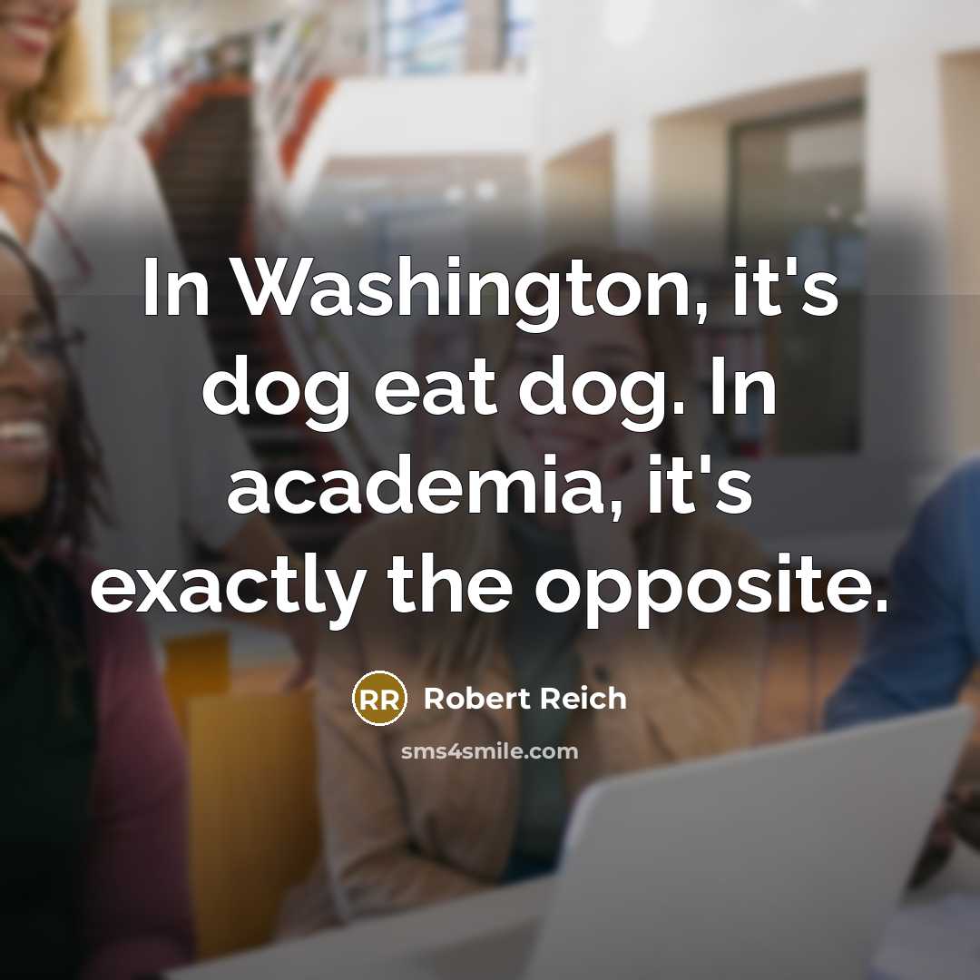 “In Washington, it's dog eat dog. In academia, it's exactly…” quote by Robert Reich
