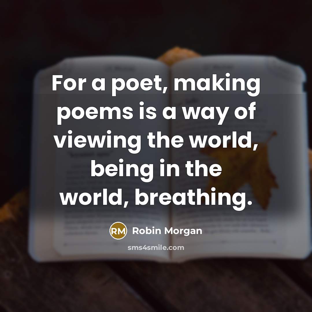 “For a poet, making poems is a way of viewing…” quote by Robin Morgan