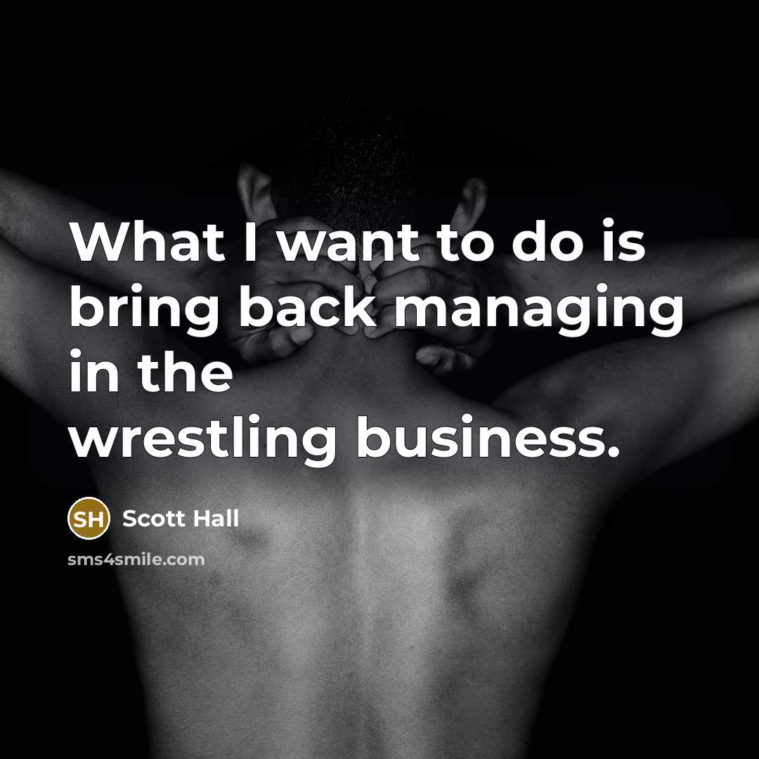 “What I want to do is bring back managing in…” quote by Scott Hall