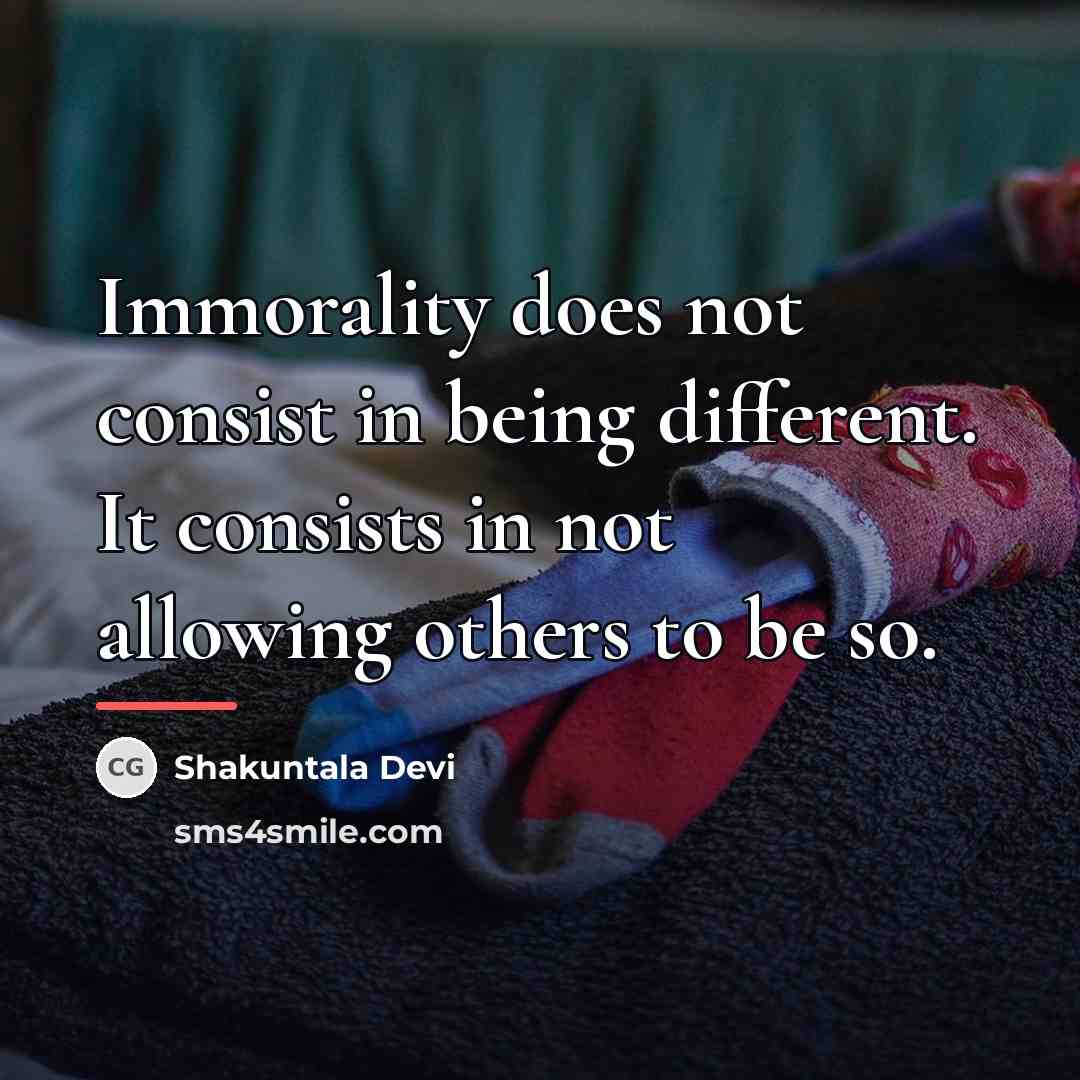 “Immorality does not consist in being different. It consists in…” quote by Shakuntala Devi