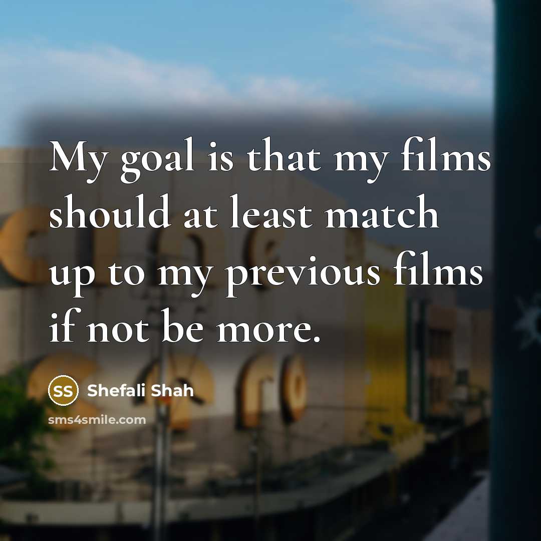 “My goal is that my films should at least match…” quote by Shefali Shah