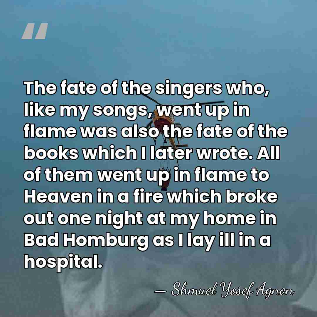 The fate of the singers who, like my songs, went up in&hellip; - Shmuel Yosef Agnon