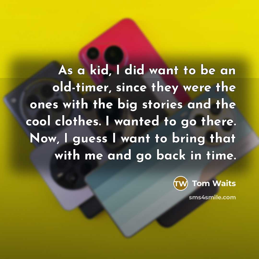 “As a kid, I did want to be an old-timer,…” quote by Tom Waits