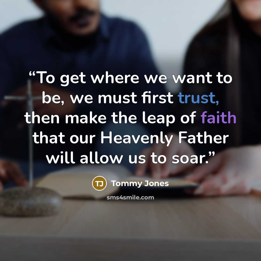 “To get where we want to be, we must first trust, then make the leap of faith that our Heavenly Father will allow us to soar.” quote by Tommy Jones